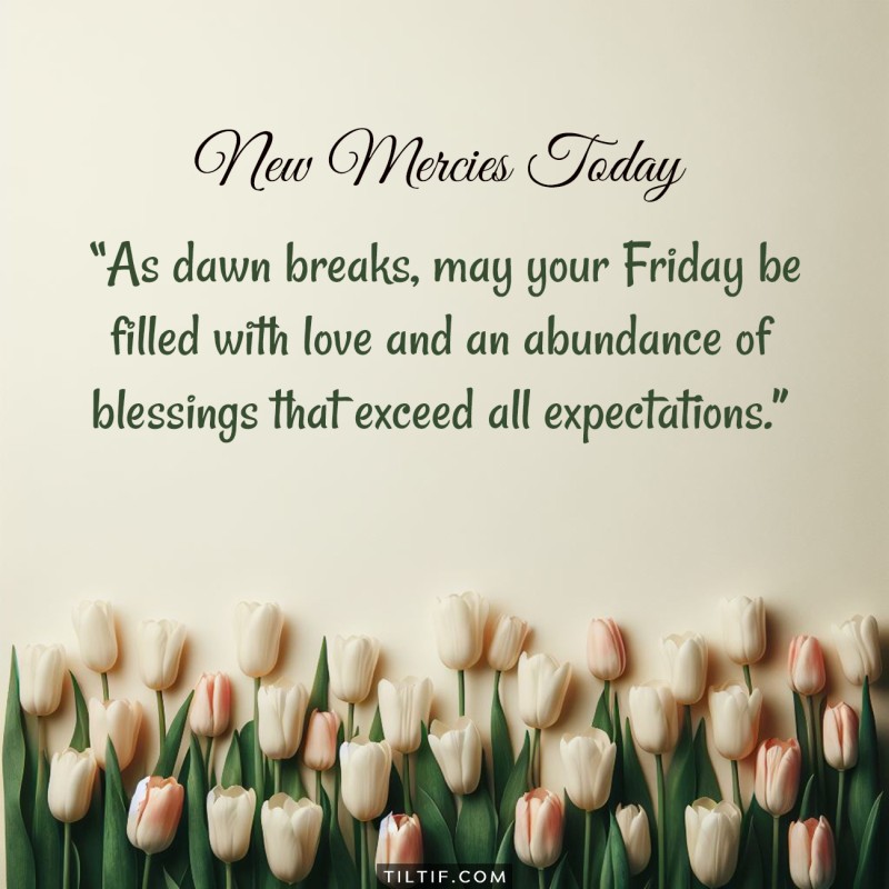 As dawn breaks, may your Friday be filled with love and an abundance of blessings that exceed all expectations.