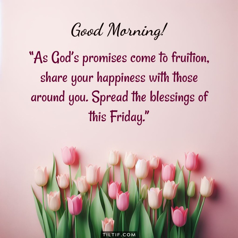 As God’s promises come to fruition, share your happiness with those around you. Spread the blessings of this Friday.