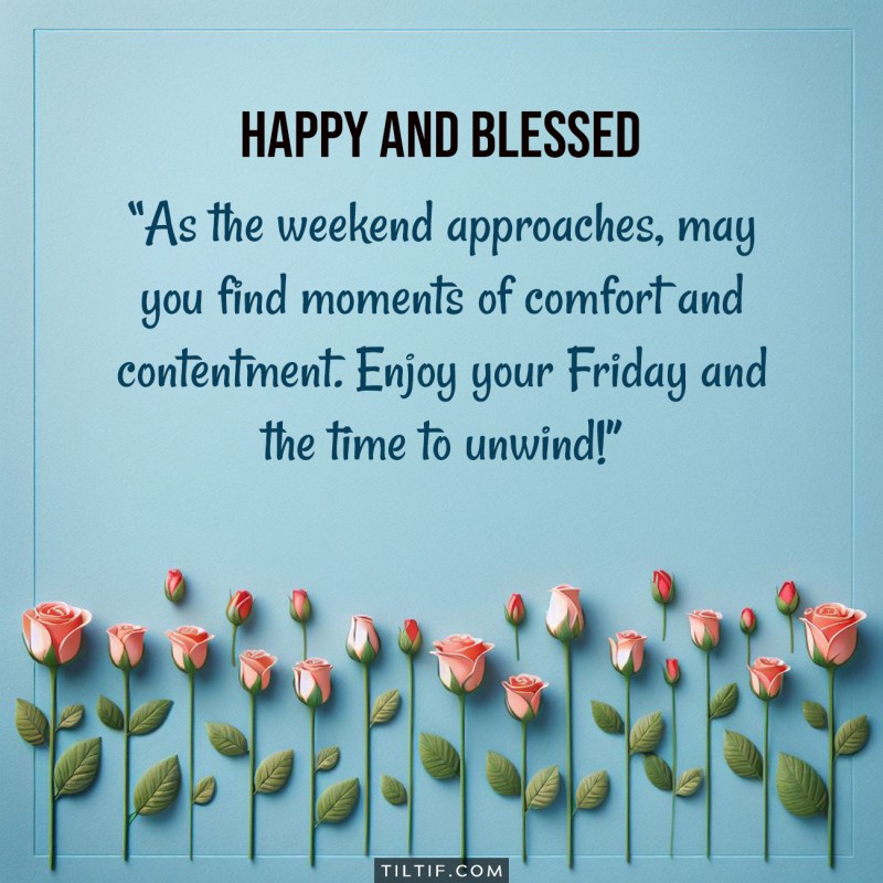 As the weekend approaches, may you find moments of comfort and contentment. Enjoy your Friday and the time to unwind!