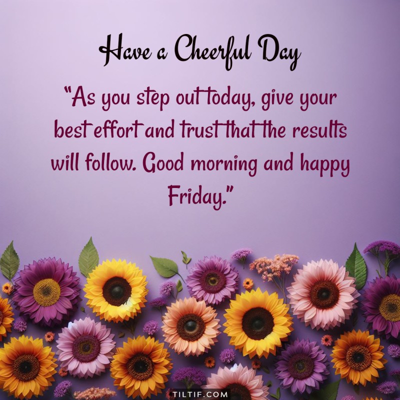 As you step out today, give your best effort and trust that the results will follow. Good morning and happy Friday.