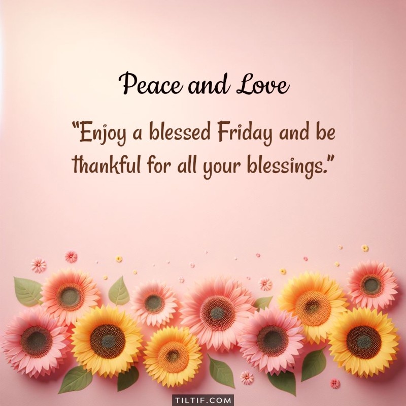 Enjoy a blessed Friday and be thankful for all your blessings.