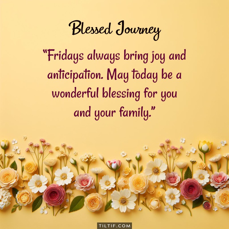 Fridays always bring joy and anticipation. May today be a wonderful blessing for you and your family.