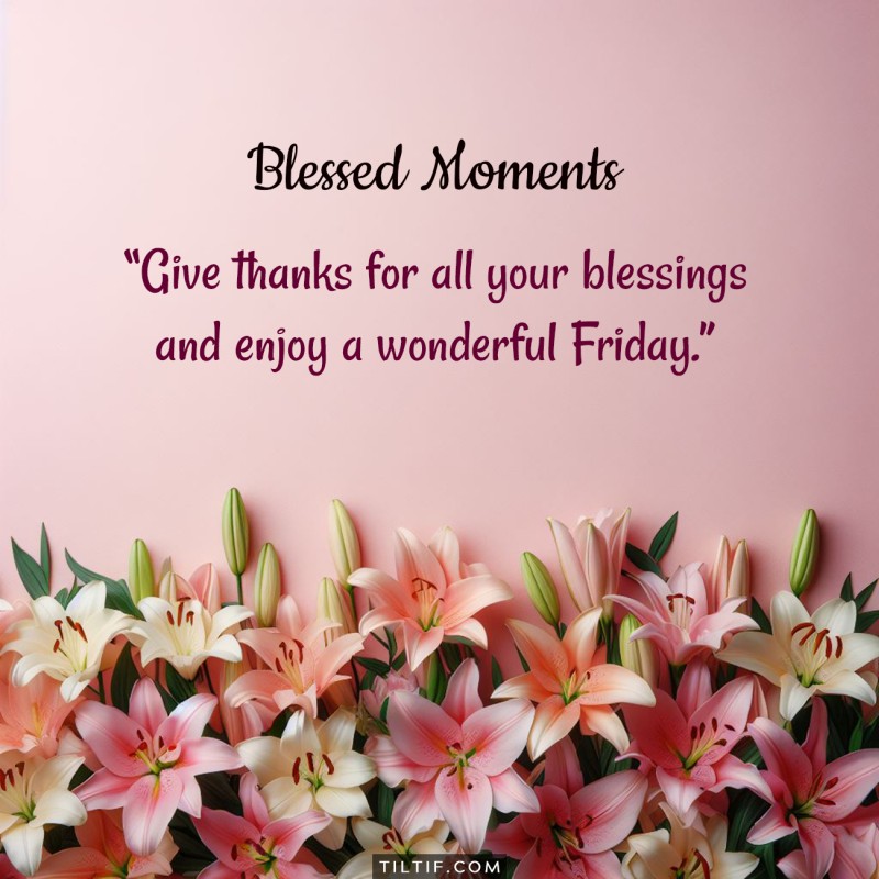 Give thanks for all your blessings and enjoy a wonderful Friday.