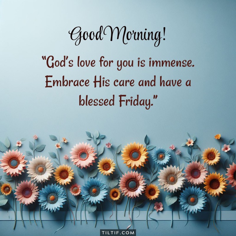 God’s love for you is immense. Embrace His care and have a blessed Friday.