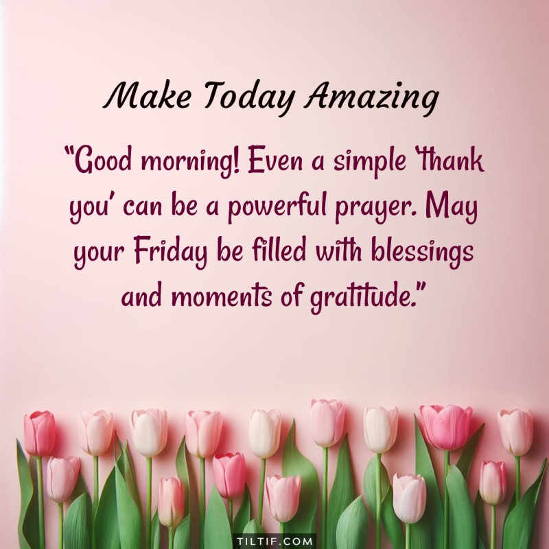 Good morning! Even a simple ’thank you’ can be a powerful prayer. May your Friday be filled with blessings and moments of gratitude.