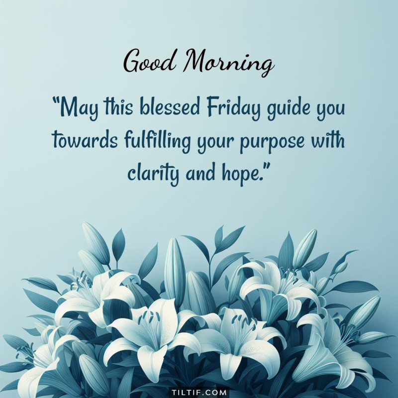 Good morning! May this blessed Friday guide you towards fulfilling your purpose with clarity and hope.