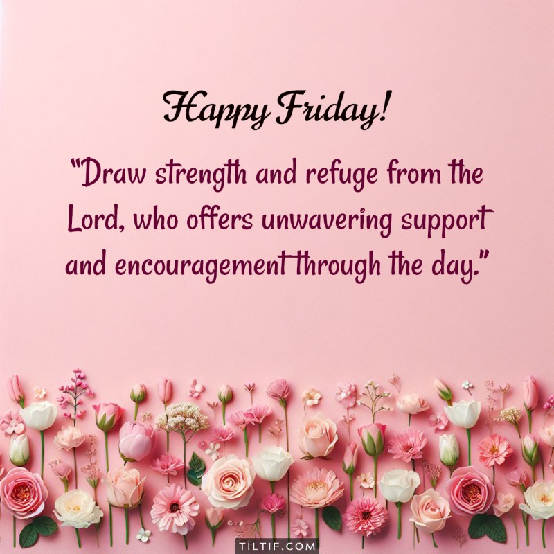 Happy Friday! Draw strength and refuge from the Lord, who offers unwavering support and encouragement through the day.