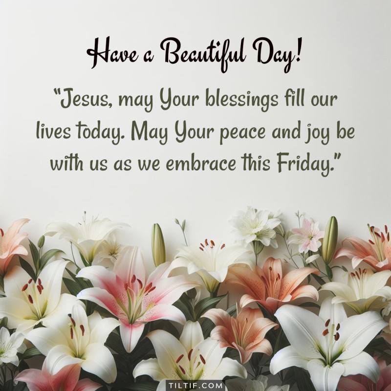 Jesus, may Your blessings fill our lives today. May Your peace and joy be with us as we embrace this Friday.