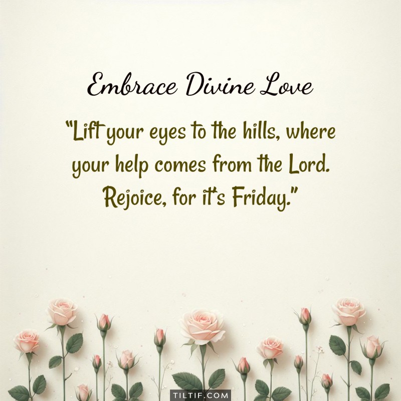 Lift your eyes to the hills, where your help comes from the Lord. Rejoice, for it’s Friday.