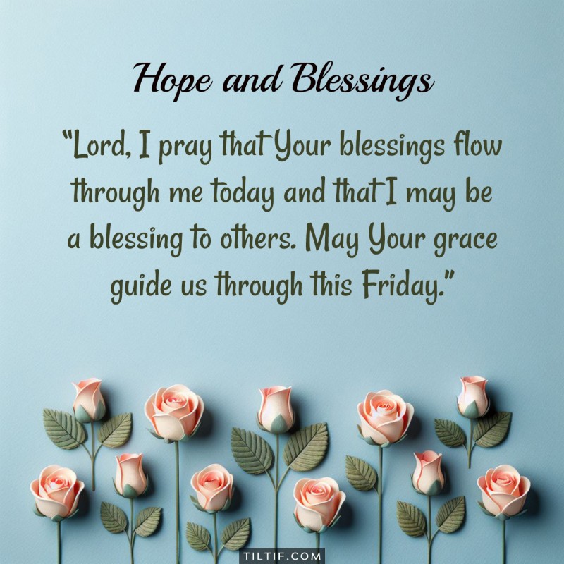 Lord, I pray that Your blessings flow through me today and that I may be a blessing to others. May Your grace guide us through this Friday.