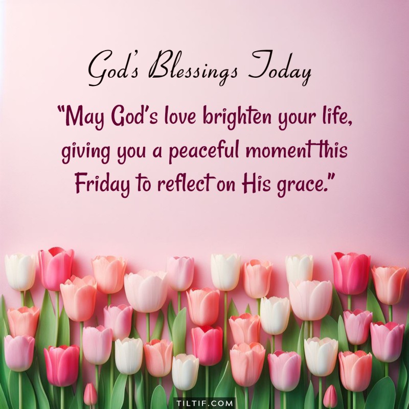 May God’s love brighten your life, giving you a peaceful moment this Friday to reflect on His grace.