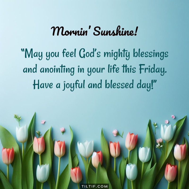 May you feel God’s mighty blessings and anointing in your life this Friday. Have a joyful and blessed day!