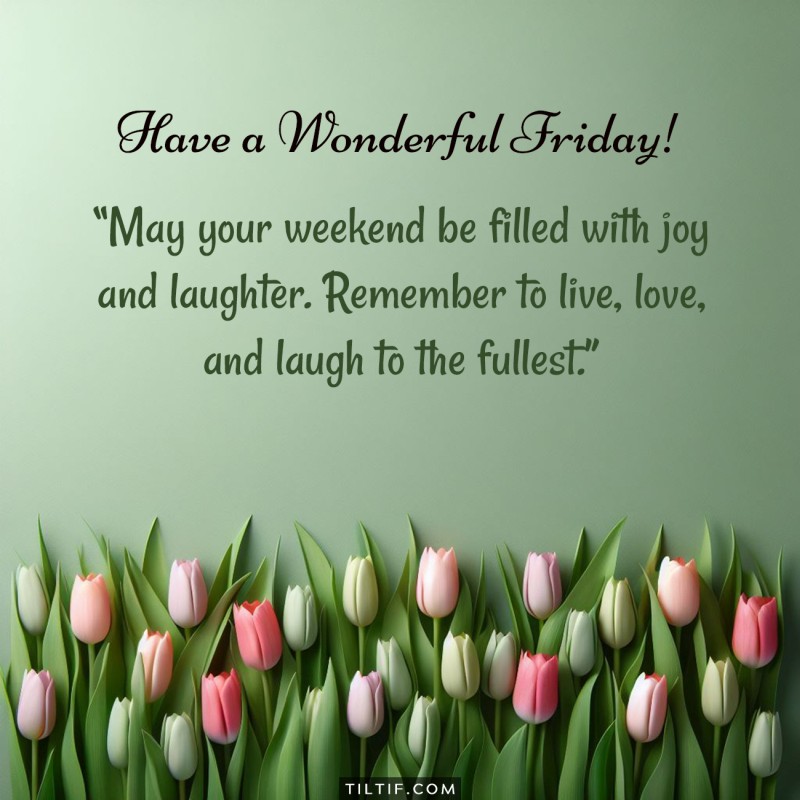 May your weekend be filled with joy and laughter. Remember to live, love, and laugh to the fullest. Have a wonderful Friday!