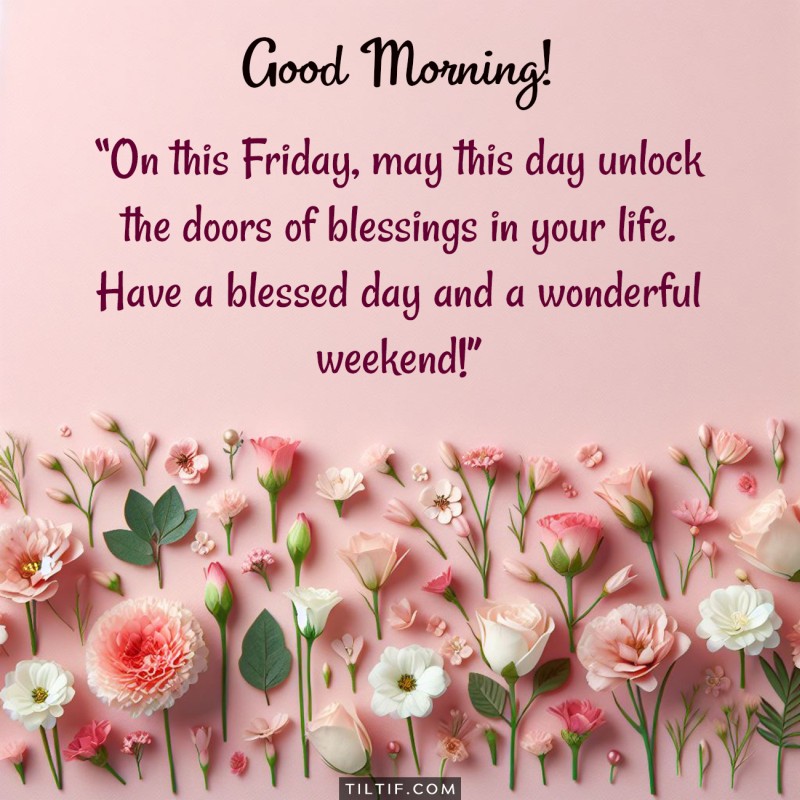 On this Friday, may this day unlock the doors of blessings in your life. Have a blessed day and a wonderful weekend!