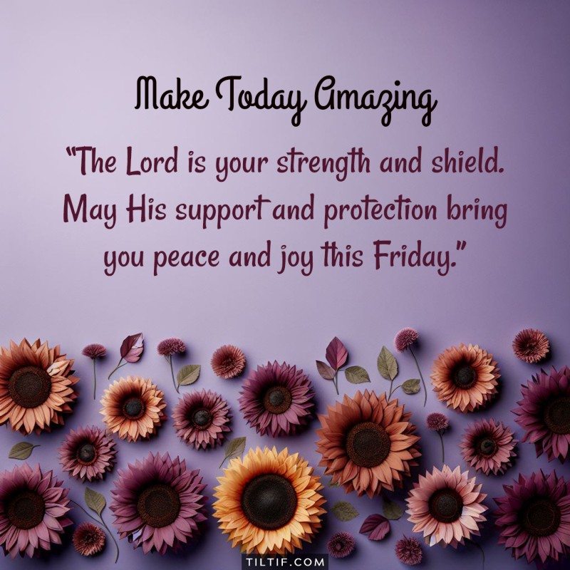 The Lord is your strength and shield. May His support and protection bring you peace and joy this Friday.