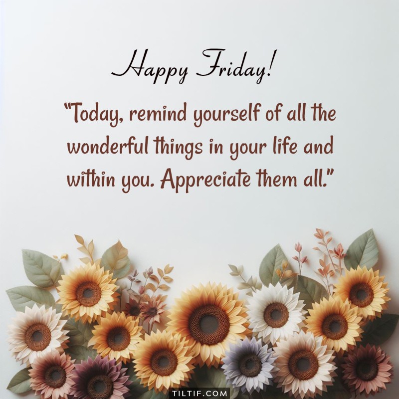 Today, remind yourself of all the wonderful things in your life and within you. Appreciate them all.