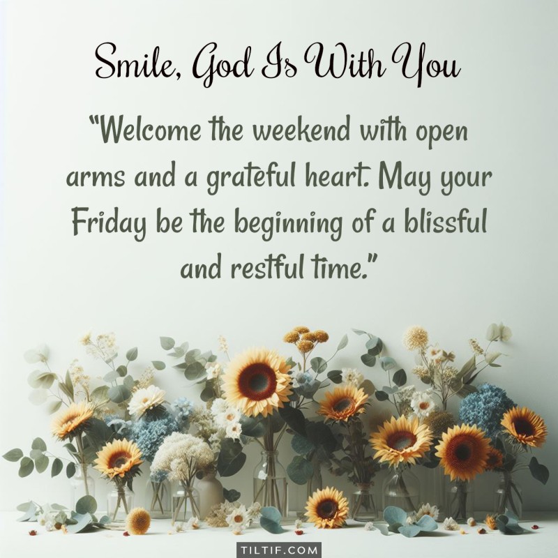 Welcome the weekend with open arms and a grateful heart. May your Friday be the beginning of a blissful and restful time.