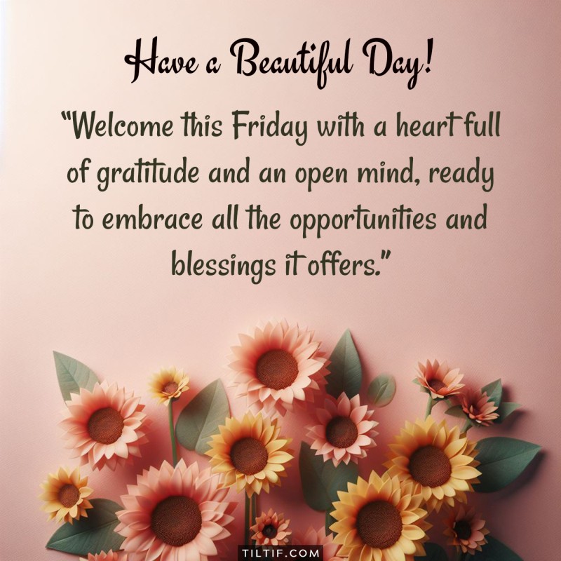 Welcome this Friday with a heart full of gratitude and an open mind, ready to embrace all the opportunities and blessings it offers.