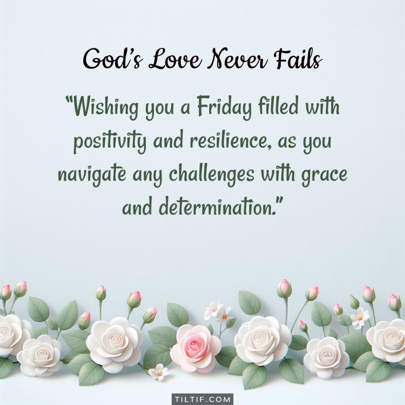 Wishing you a Friday filled with positivity and resilience, as you navigate any challenges with grace and determination.