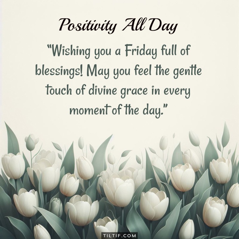 Wishing you a Friday full of blessings! May you feel the gentle touch of divine grace in every moment of the day.