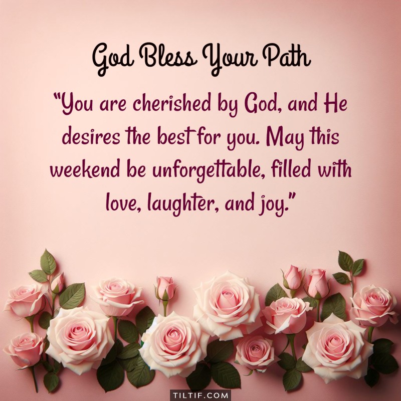 You are cherished by God, and He desires the best for you. May this weekend be unforgettable, filled with love, laughter, and joy.