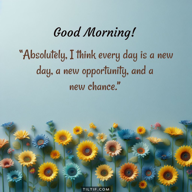 Absolutely, I think every day is a new day, a new opportunity, and a new chance. Good morning!