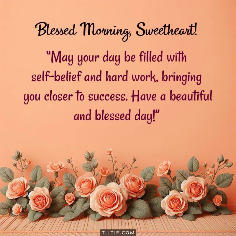 Blessed Morning, Sweetheart! May your day be filled with self-belief and hard work, bringing you closer to success. Have a beautiful and blessed day!