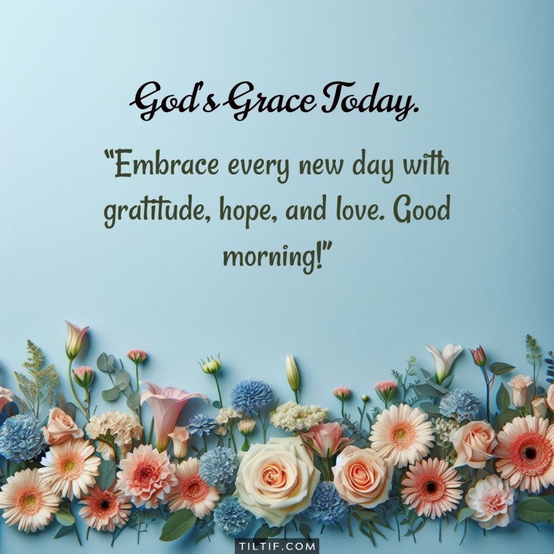 Embrace every new day with gratitude, hope, and love. Good morning!