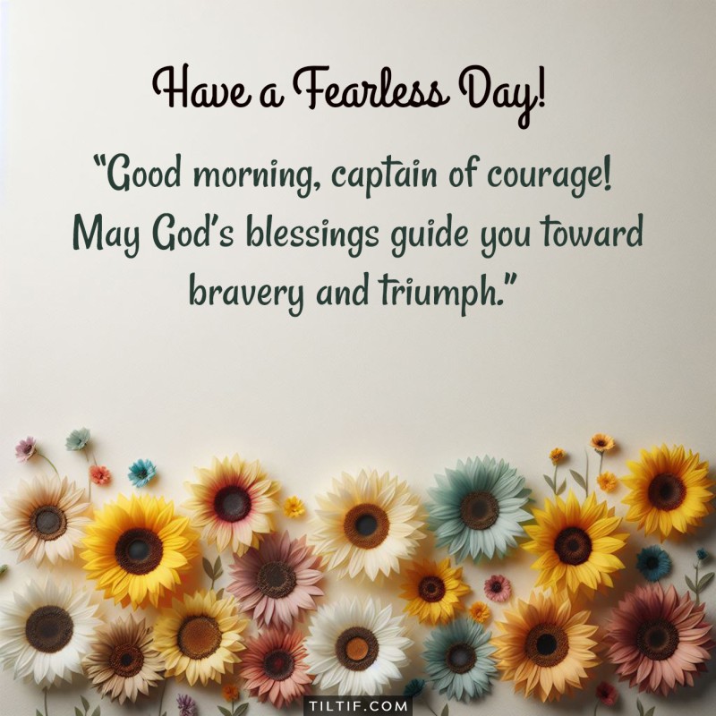 Good morning, captain of courage! May God’s blessings guide you toward bravery and triumph. Have a fearless day!