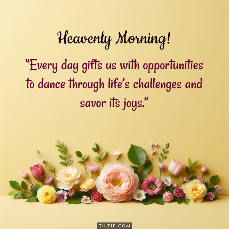 Good morning! Every day gifts us with opportunities to dance through life’s challenges and savor its joys.