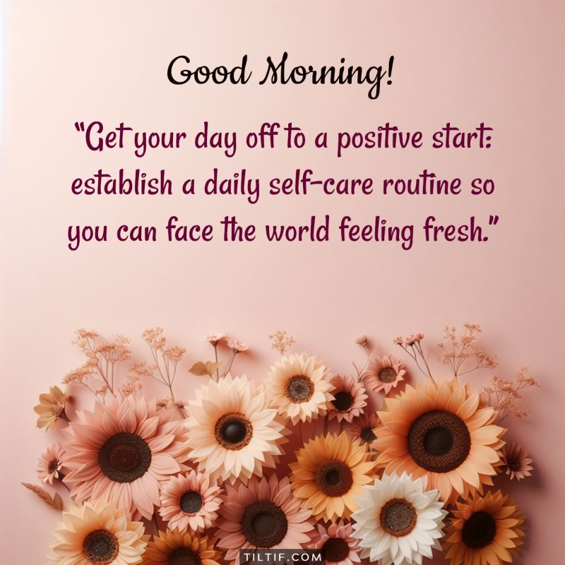 Good morning! Get your day off to a positive start: establish a daily self-care routine so you can face the world feeling fresh.