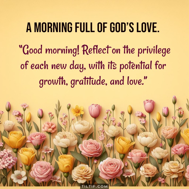 Good morning! Reflect on the privilege of each new day, with its potential for growth, gratitude, and love.