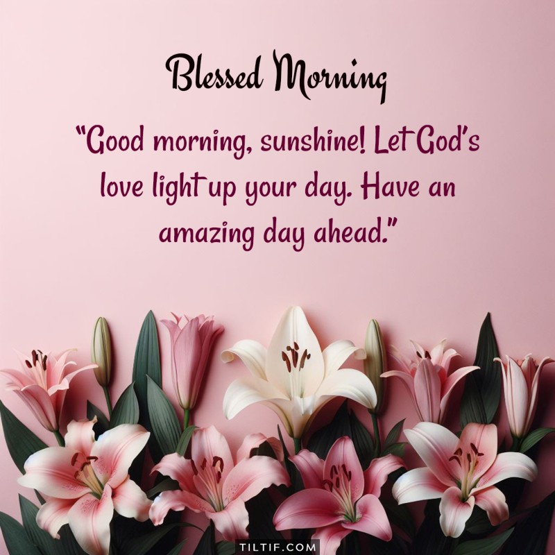 Good morning, sunshine! Let God’s love light up your day. Have an amazing day ahead.