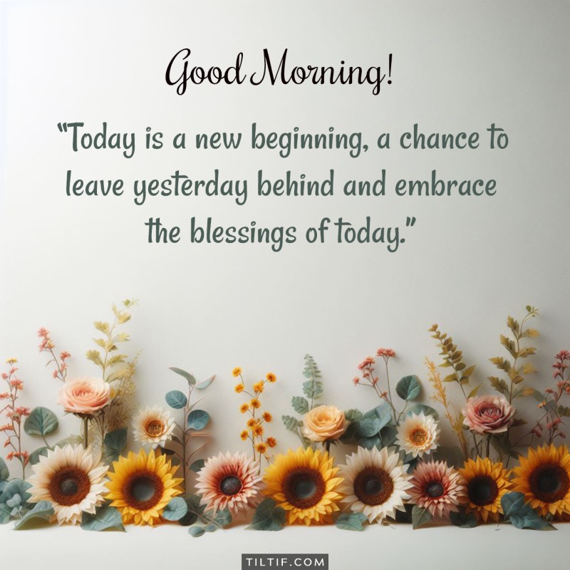 Good morning! Today is a new beginning, a chance to leave yesterday behind and embrace the blessings of today.