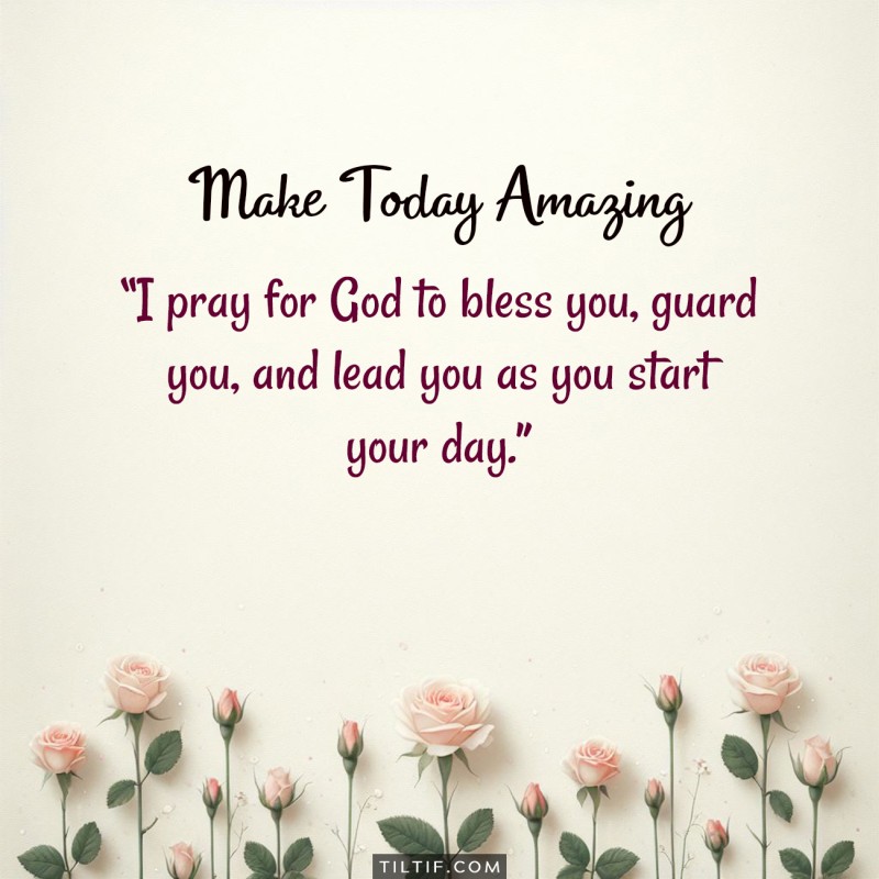 I pray for God to bless you, guard you, and lead you as you start your day.