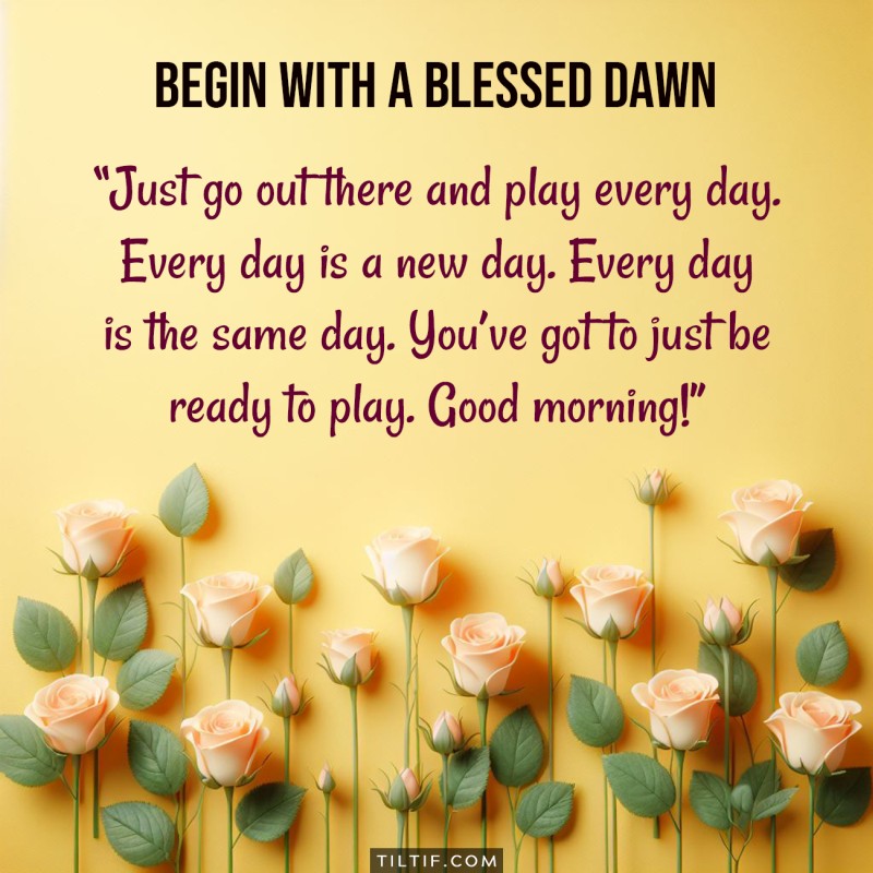 Just go out there and play every day. Every day is a new day. Every day is the same day. You’ve got to just be ready to play. Good morning!