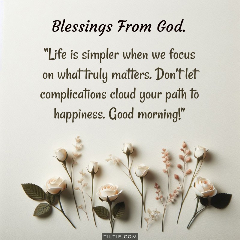 Life is simpler when we focus on what truly matters. Don’t let complications cloud your path to happiness. Good morning!