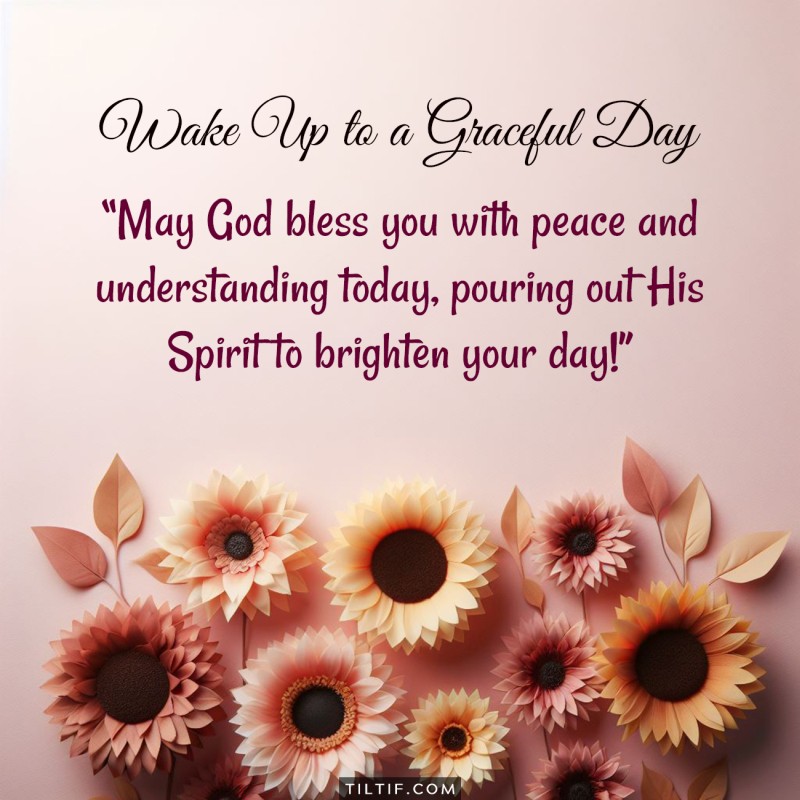 May God bless you with peace and understanding today, pouring out His Spirit to brighten your day!