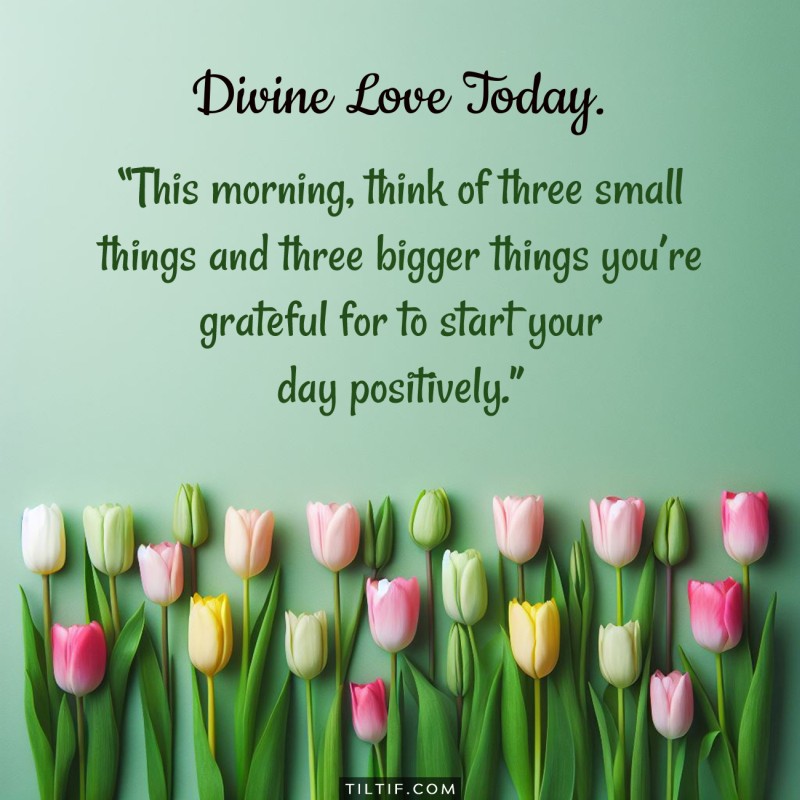 This morning, think of three small things and three bigger things you’re grateful for to start your day positively.