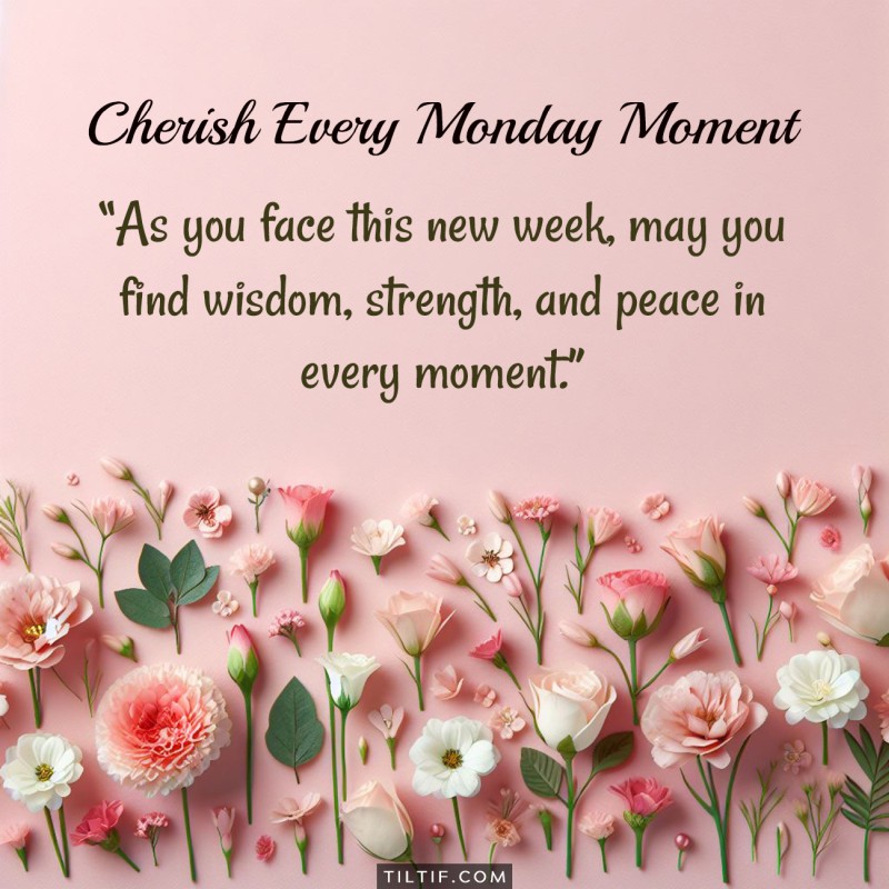 As you face this new week, may you find wisdom, strength, and peace in every moment.