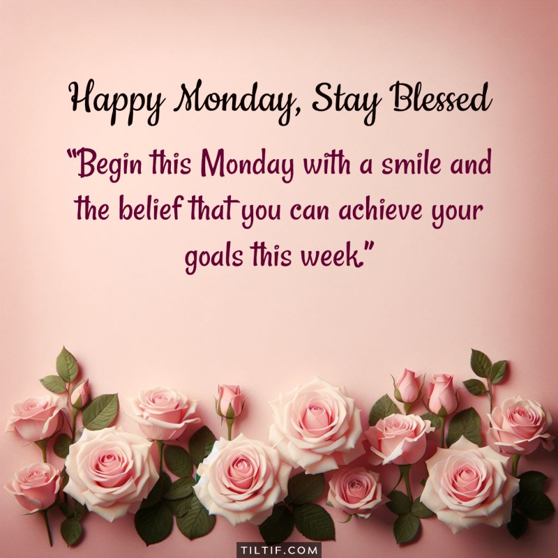 Begin this Monday with a smile and the belief that you can achieve your goals this week.