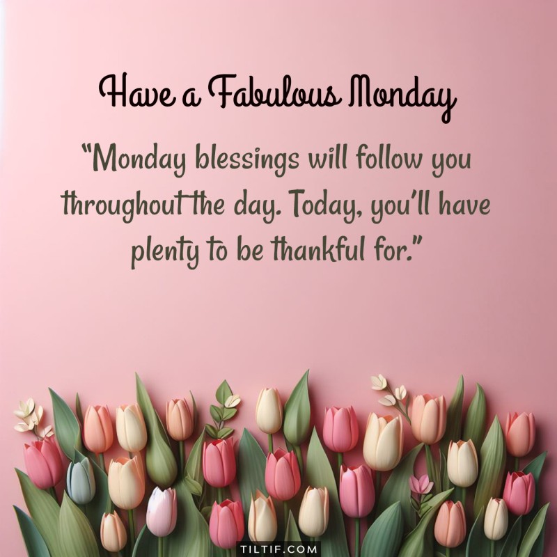 Good morning! Monday blessings will follow you throughout the day. Today, you’ll have plenty to be thankful for.