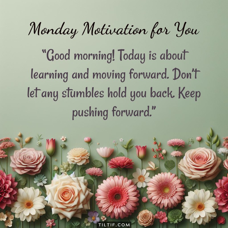 Good morning! Today is about learning and moving forward. Don’t let any stumbles hold you back. Keep pushing forward.