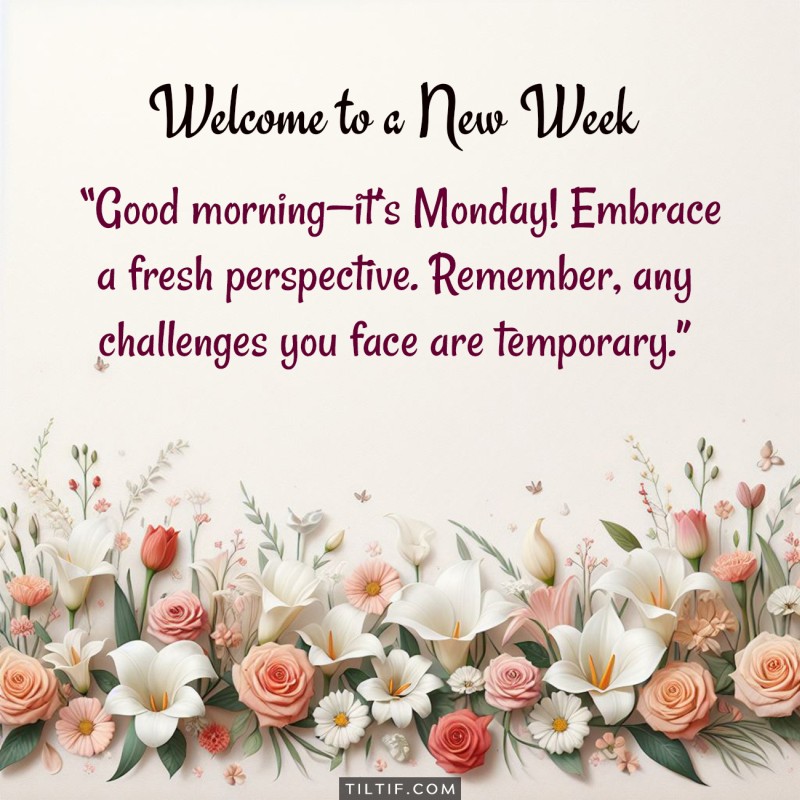 Good morning—it’s Monday! Embrace a fresh perspective. Remember, any challenges you face are temporary.