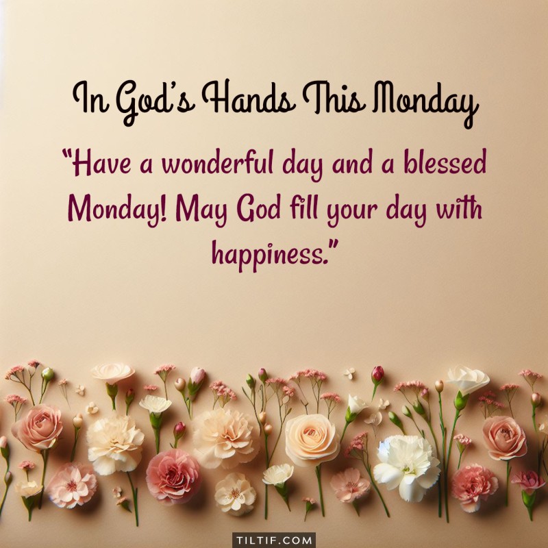 Have a wonderful day and a blessed Monday! May God fill your day with happiness.