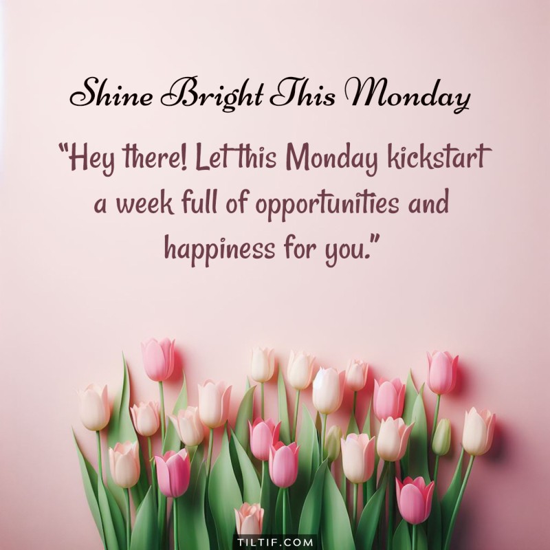 Hey there! Let this Monday kickstart a week full of opportunities and happiness for you.