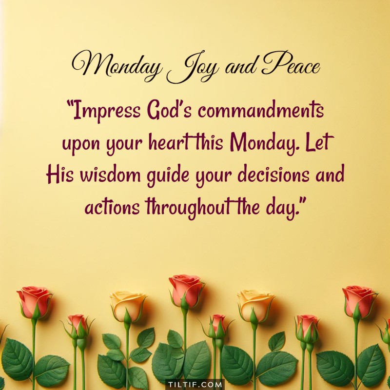 Impress God’s commandments upon your heart this Monday. Let His wisdom guide your decisions and actions throughout the day.