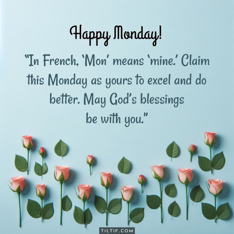 In French, ‘Mon’ means ’mine.’ Claim this Monday as yours to excel and do better. May God’s blessings be with you. Happy Monday!