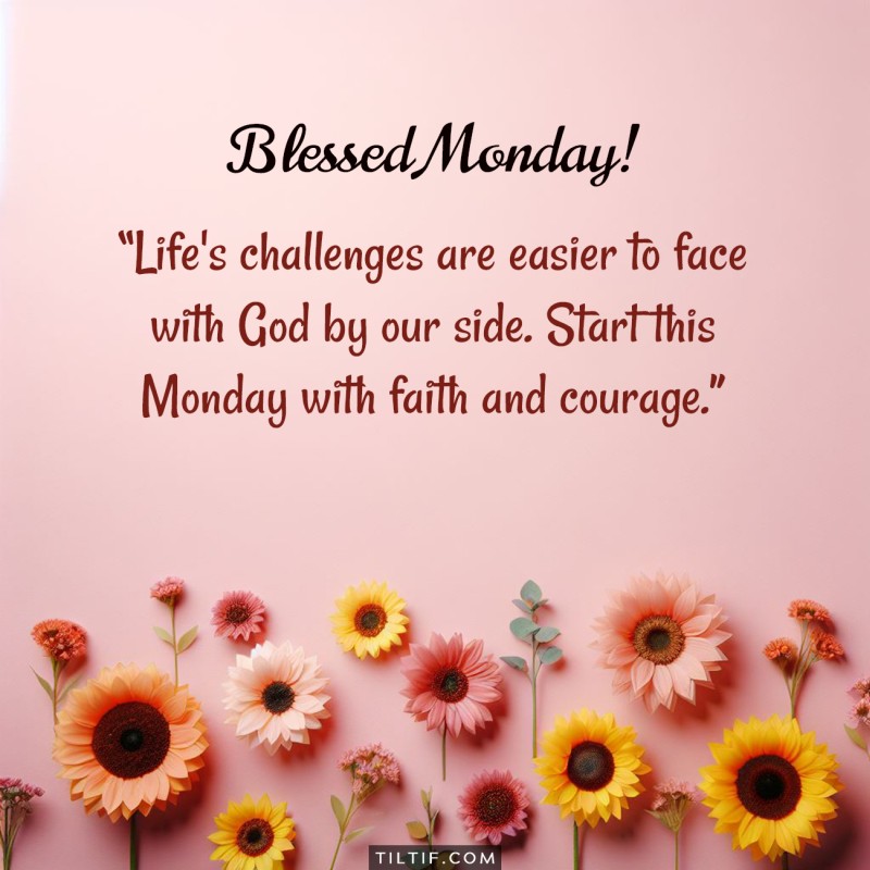 Life’s challenges are easier to face with God by our side. Start this Monday with faith and courage.