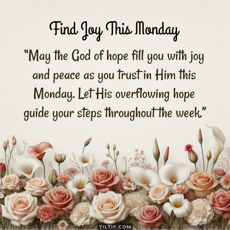 May the God of hope fill you with joy and peace as you trust in Him this Monday. Let His overflowing hope guide your steps throughout the week.